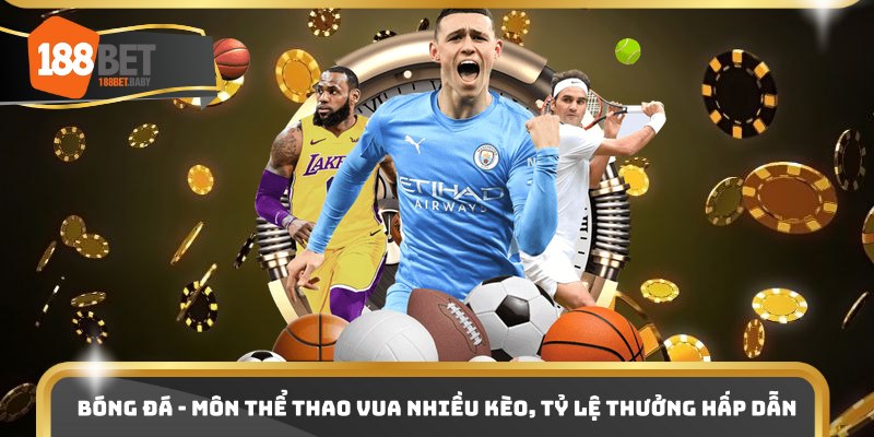 Bóng đá - Môn thể thao vua nhiều kèo, tỷ lệ thưởng hấp dẫn