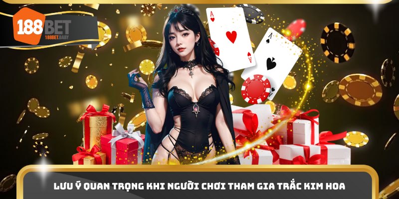 Lưu ý quan trọng khi người chơi tham gia Trắc Kim Hoa