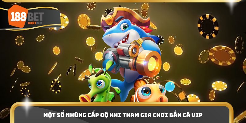 Một số những cấp độ khi tham gia chơi bắn cá VIP